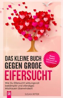 Das kleine Buch gegen große Eifersucht: Wie Du Eifersucht wirkungsvoll bekämpfst und ständiges Misstrauen überwindest! (Stress bewältigen, Band 3)