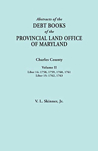 Abstracts of the Debt Books of the Provincial Land Office of Maryland. Charles County, Volume II: Liber 14: 1758, 1759, 1760, 1761; Liber 15: 1762, 17