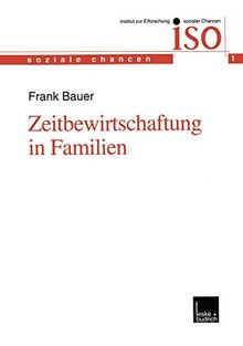 Zeitbewirtschaftung in Familien: Konstitution Und Konsolidierung Familialer Lebenspraxis Im Spannungsfeld Von Beruflichen Und Ausserberuflichen ... Anforderungen (Soziale Chancen (1), Band 1)