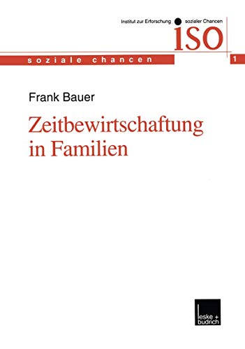 Zeitbewirtschaftung in Familien: Konstitution Und Konsolidierung Familialer Lebenspraxis Im Spannungsfeld Von Beruflichen Und Ausserberuflichen ... Anforderungen (Soziale Chancen (1), Band 1)