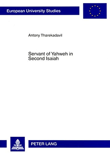 Servant of Yahweh in Second Isaiah: Isaianic Servant Passages in Their Literary and Historical Context (Europäische Hochschulschriften / European ... / Publications Universitaires Européennes)