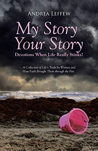 My Story, Your Story-Devotions When Life Really Stinks!: A Collection of Life's Trials by Women and How Faith Brought Them through the Fire.