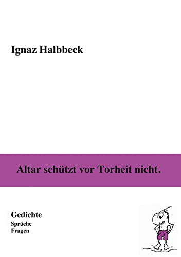 Altar schützt vor Torheit nicht.: Gedichte, Sprüche, Fragen