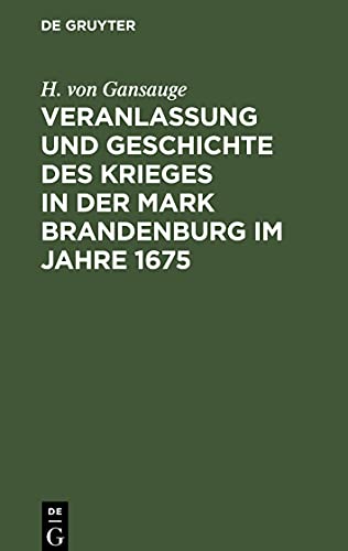 Veranlassung und Geschichte des Krieges in der Mark Brandenburg im Jahre 1675: Nach Archivalien des Geheimen Staatsarchivs zu Berlin, so wie nach andern Urkunden bearbeitet
