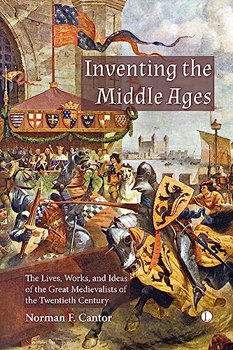 Inventing the Middle Ages: The Lives, Works, and Ideas of the Great Medievalists of the Twentieth Century