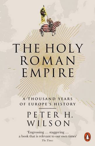 Wilson, Peter H. The Holy Roman Empire, A Thousand Years Of Europe's History