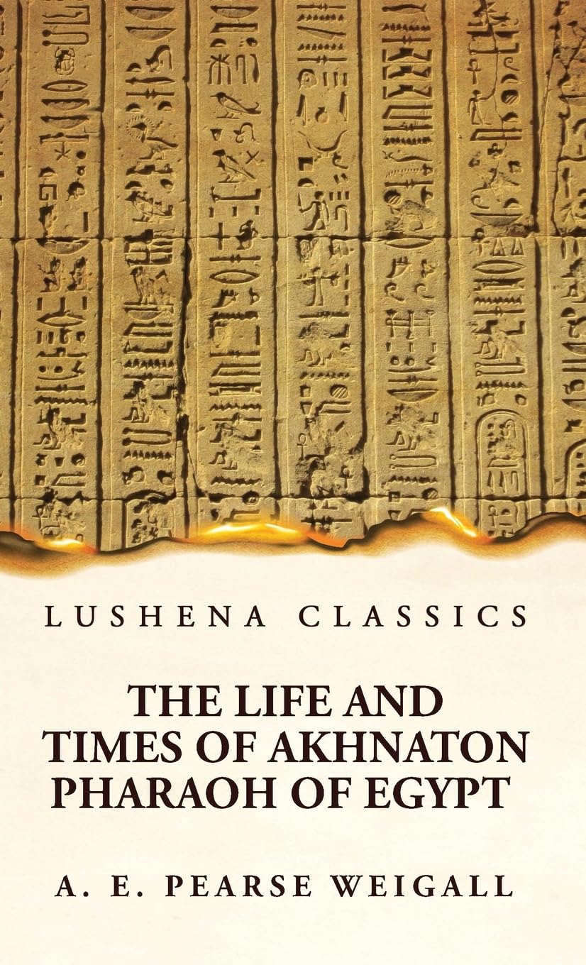 The Life and Times of Akhnaton Pharaoh of Egypt