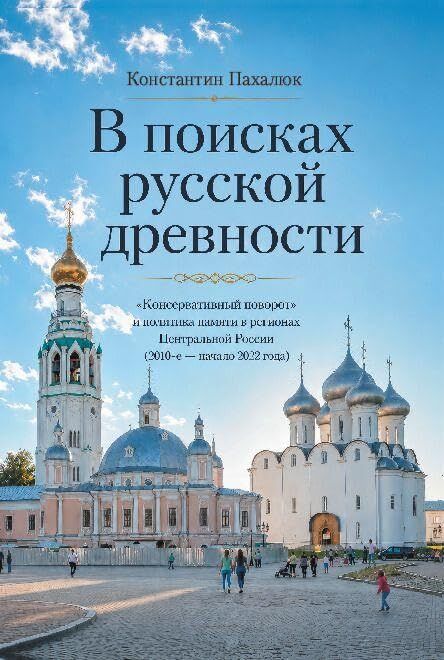 V poiskakh russkoy drevnosti. 'Konservativnyy povorot' i politika pamyati v regionakh Tsentral'noy Rossii (2010-e - nachalo 2022 goda)