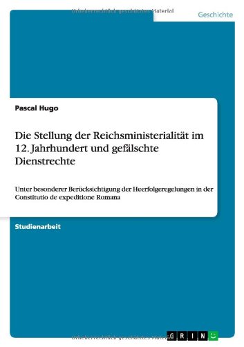 Die Stellung der Reichsministerialität im 12. Jahrhundert und gefälschte Dienstrechte: Unter besonderer Berücksichtigung der Heerfolgeregelungen in der Constitutio de expeditione Romana