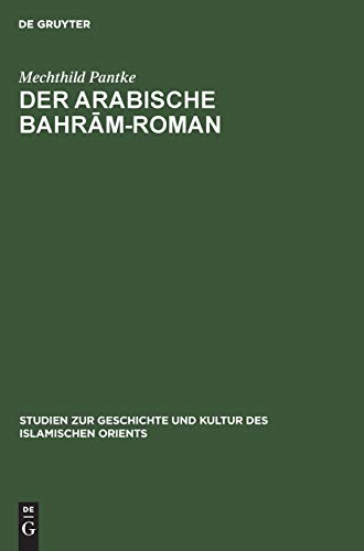 Der arabische Bahrām-Roman: Untersuchungen zur Quellen- und Stoffgeschichte (Studien zur Geschichte und Kultur des islamischen Orients, N. F. 6, Band 6)
