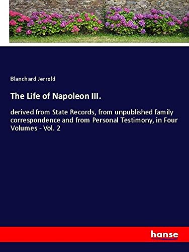 The Life of Napoleon III.: derived from State Records, from unpublished family correspondence and from Personal Testimony, in Four Volumes - Vol. 2
