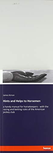 Hints and Helps to Horsemen: a handy manual for horsekeepers - with the racing and betting rules of the American jockey club