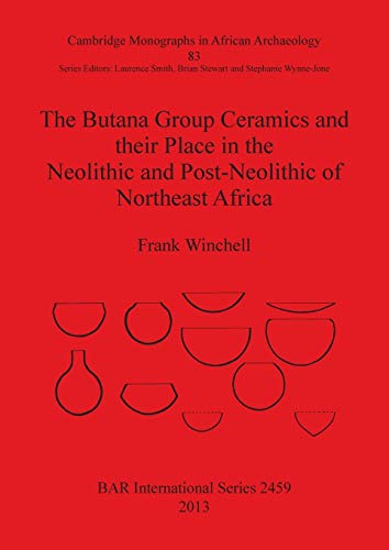 The Butana Group Ceramics and their Place in the Neolithic and Post-Neolithic of Northeast Africa (Cambridge Monographs in African Archaeology, Band 83)