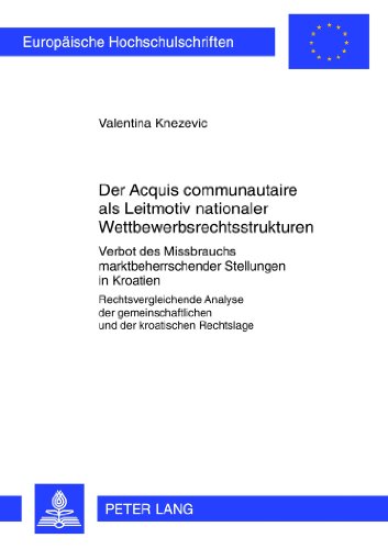 Der «Acquis communautaire» als Leitmotiv nationaler Wettbewerbsrechtsstrukturen: Verbot des Missbrauchs marktbeherrschender Stellungen in Kroatien- ... / Publications Universitaires Européennes)