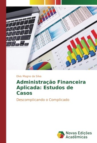 Administração Financeira Aplicada: Estudos de Casos: Descomplicando o Complicado