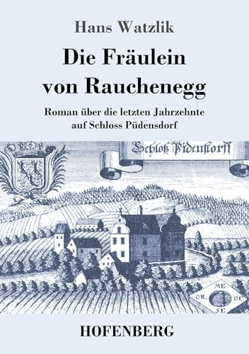 Die Fräulein von Rauchenegg: Roman über die letzten Jahrzehnte auf Schloss Püdensdorf