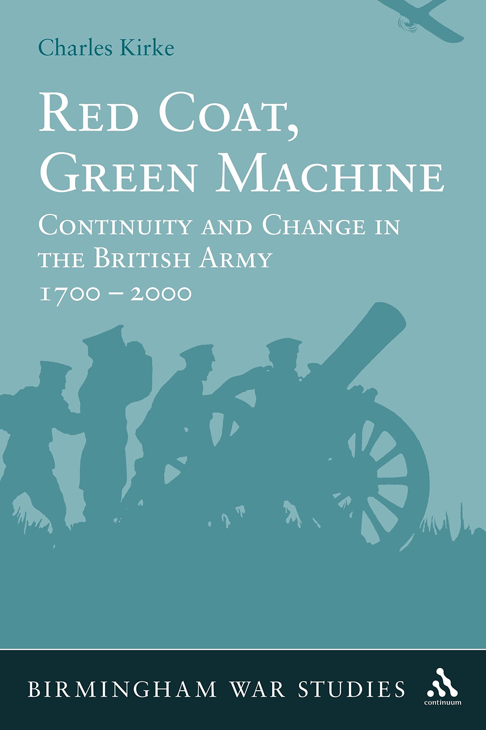 Red Coat, Green Machine: Continuity in Change in the British Army 1700 to 2000 (Birmingham War Studies, Band 3)