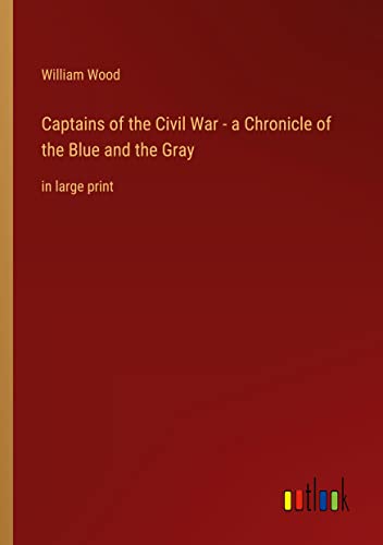 Captains of the Civil War - a Chronicle of the Blue and the Gray: in large print
