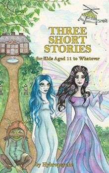 Three Short Stories: for Kids Aged 11 to Whatever