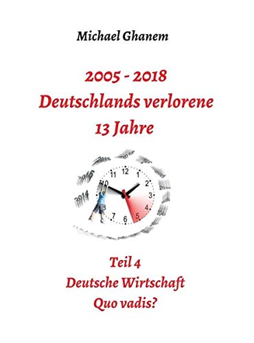 2005 - 2018: Deutschlands verlorene 13 Jahre: Teil 4: Deutsche Wirtschaft Quo vadis?