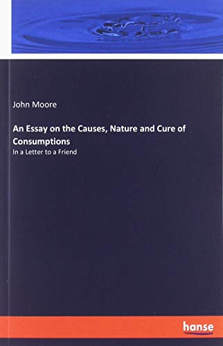 An Essay on the Causes, Nature and Cure of Consumptions: In a Letter to a Friend
