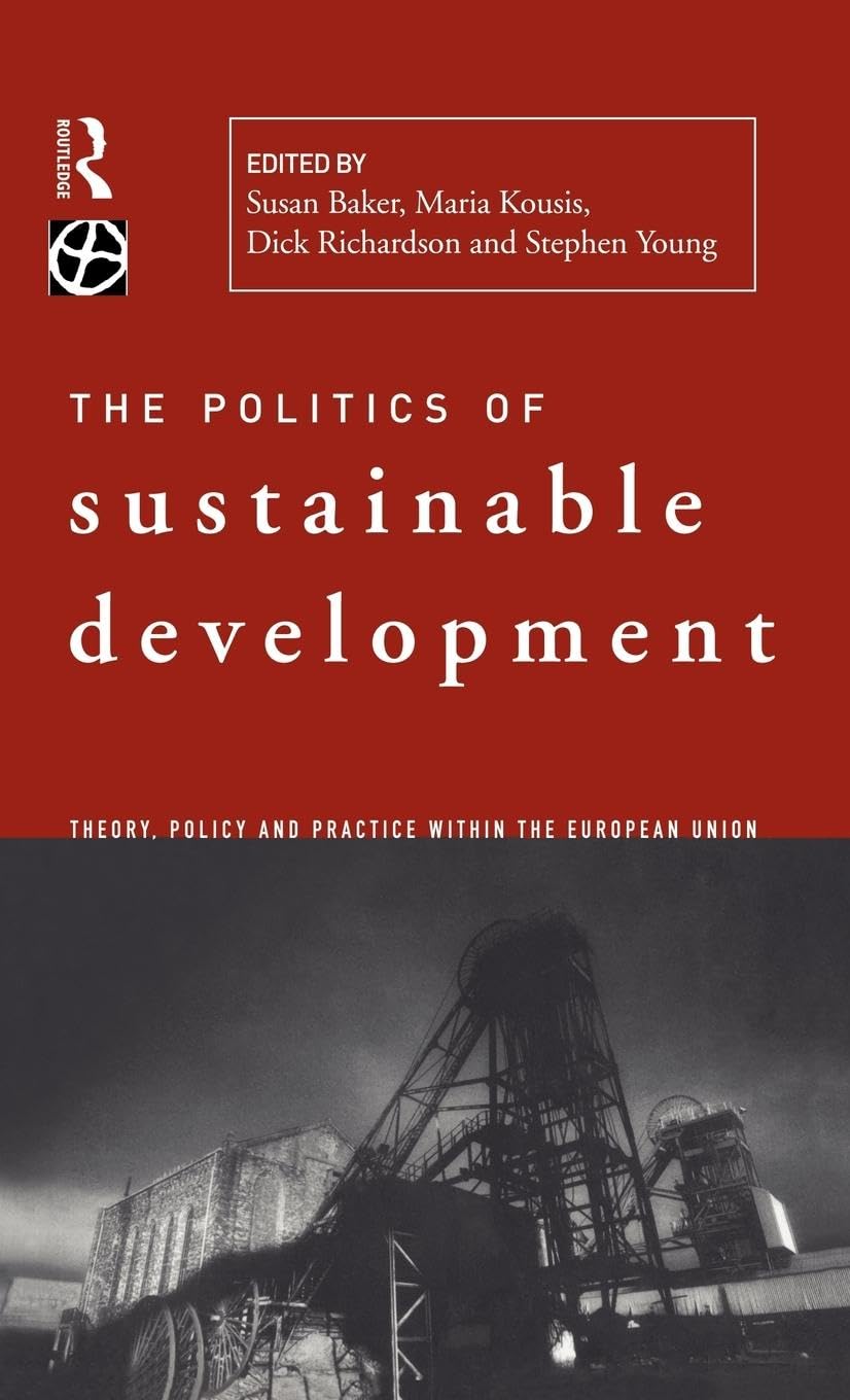 Politics of Sustainable Development: Theory, Policy and Practice Within the European Union (Global Environmental Change Series)