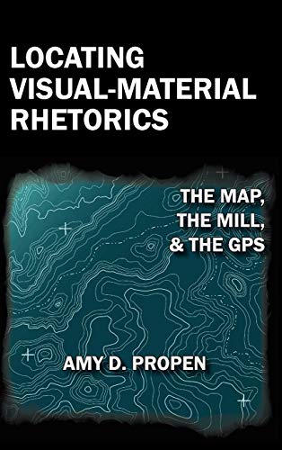 Locating Visual-Material Rhetorics: The Map, the Mill, and the GPS (Visual Rhetoric)
