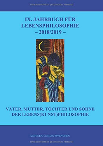 IX. Jahrbuch für Lebensphilosophie: Väter, Mütter, Töchter und Söhne der Lebens(kunst)philosophie