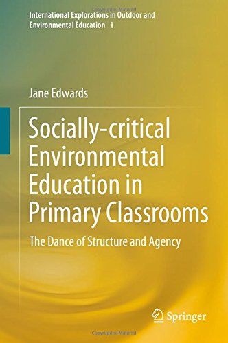 Socially-critical Environmental Education in Primary Classrooms: The Dance of Structure and Agency (International Explorations in Outdoor and Environmental Education)