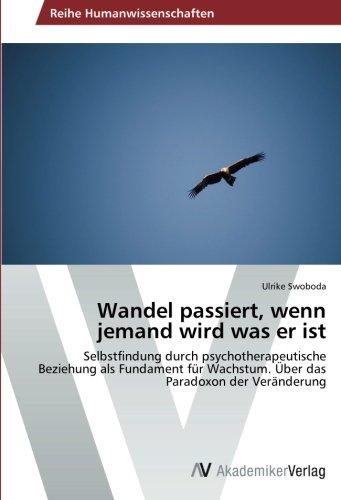 Wandel passiert, wenn jemand wird was er ist: Selbstfindung durch psychotherapeutische Beziehung als Fundament für Wachstum. Über das Paradoxon der Veränderung