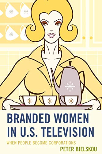 Branded Women in U.S. Television: When People Become Corporations (Critical Studies in Television)