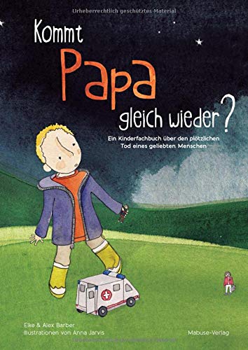 Elke Barber Kommt Papa Gleich Wieder? Ein Kinderfachbuch über Den Plötzlichen Tod Eines Geliebten Menschen