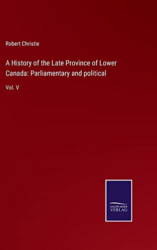 A History of the Late Province of Lower Canada: Parliamentary and political: Vol. V