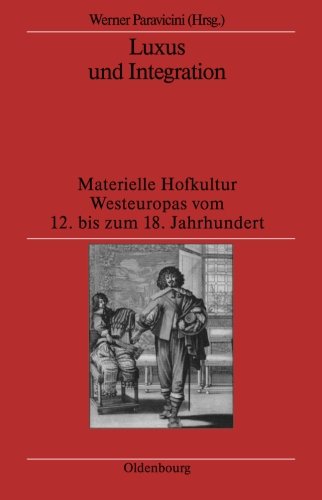 Luxus und Integration: Materielle Hofkultur Westeuropas vom 12. bis zum 18. Jahrhundert