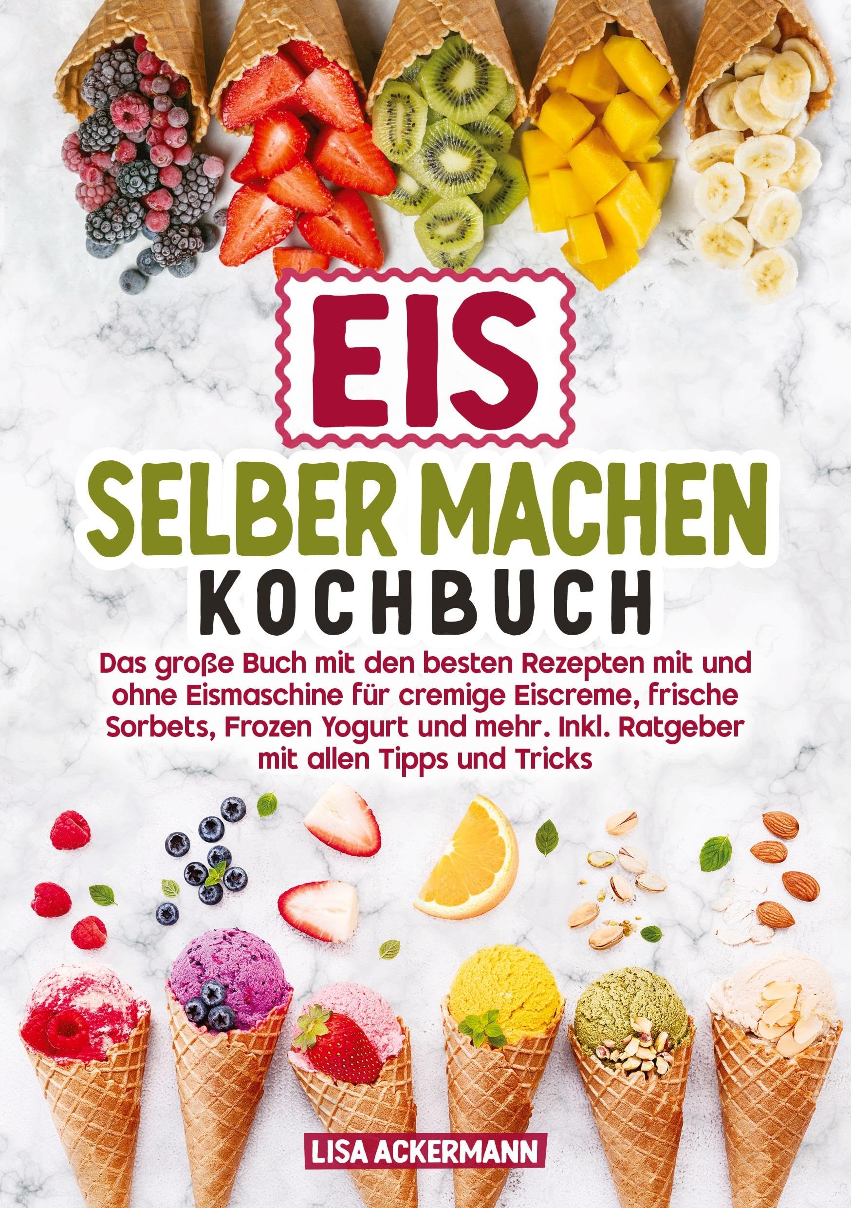Eis selber machen Kochbuch: Das große Buch mit den besten Rezepten mit und ohne Eismaschine für cremige Eiscreme, frische Sorbets, Frozen Yogurt und mehr. Inkl. Ratgeber mit allen Tipps und Tricks