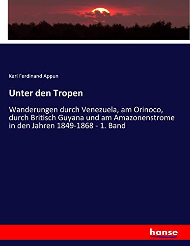 Unter den Tropen: Wanderungen durch Venezuela, am Orinoco, durch Britisch Guyana und am Amazonenstrome in den Jahren 1849-1868 - 1. Band