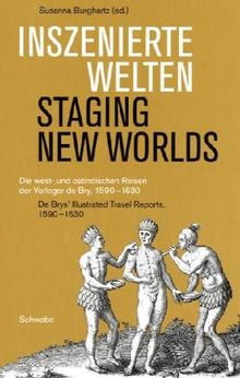 Inszenierte Welten. Die west- und ostindischen Reisen der Verleger de Bry, 1590-1630