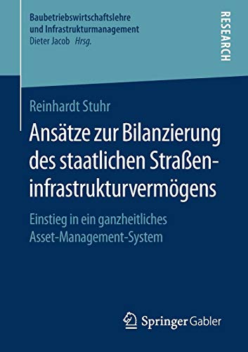 Ansätze zur Bilanzierung des staatlichen Straßeninfrastrukturvermögens: Einstieg in ein ganzheitliches Asset-Management-System (Baubetriebswirtschaftslehre und Infrastrukturmanagement)