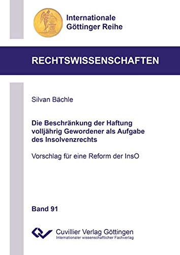 Die Beschränkung der Haftung volljährig Gewordener als Aufgabe des Insolvenzrechts: Vorschlag für eine Reform der InsO (Internationale Göttinger Reihe - Rechtswissenschaften)