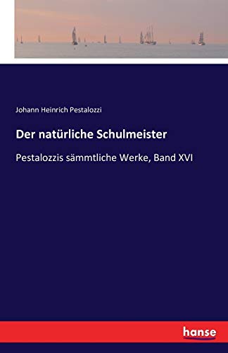 Der natürliche Schulmeister: Pestalozzis sämmtliche Werke, Band XVI