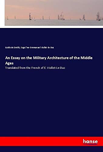 An Essay on the Military Architecture of the Middle Ages: Translated from the French of E. Viollet-Le-Duc