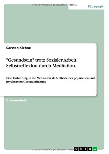 Gesundsein trotz Sozialer Arbeit. Selbstreflexion durch Meditation: Eine Einführung in die Meditation als Methode der physischen und psychischen Gesunderhaltung