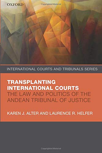 Transplanting International Courts: The Law and Politics of the Andean Tribunal of Justice (International Courts and Tribunals Series)