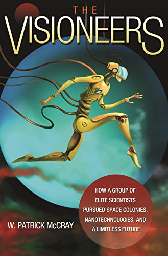 McCray, W. Patrick The Visioneers, How A Group Of Elite Scientists Pursued Space Colonies, Nanotechnologies, And A Limitless Future