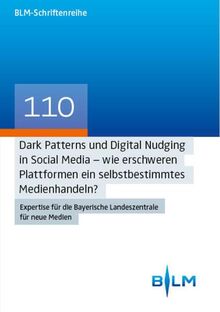 Dark Patterns und Digital Nudging in Social Media – wie erschweren Plattformen ein selbstbestimmtes Medienhandeln?: Expertise für die Bayerische ... – Bayerische Landeszentrale für neue Medien)
