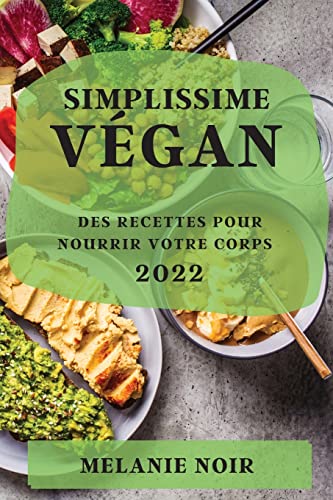 SIMPLISSIME VÉGAN 2022: DES RECETTES POUR NOURRIR VOTRE CORPS