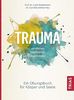 Trauma verstehen, bearbeiten, überwinden: Ein Übungsbuch für Körper und Seele