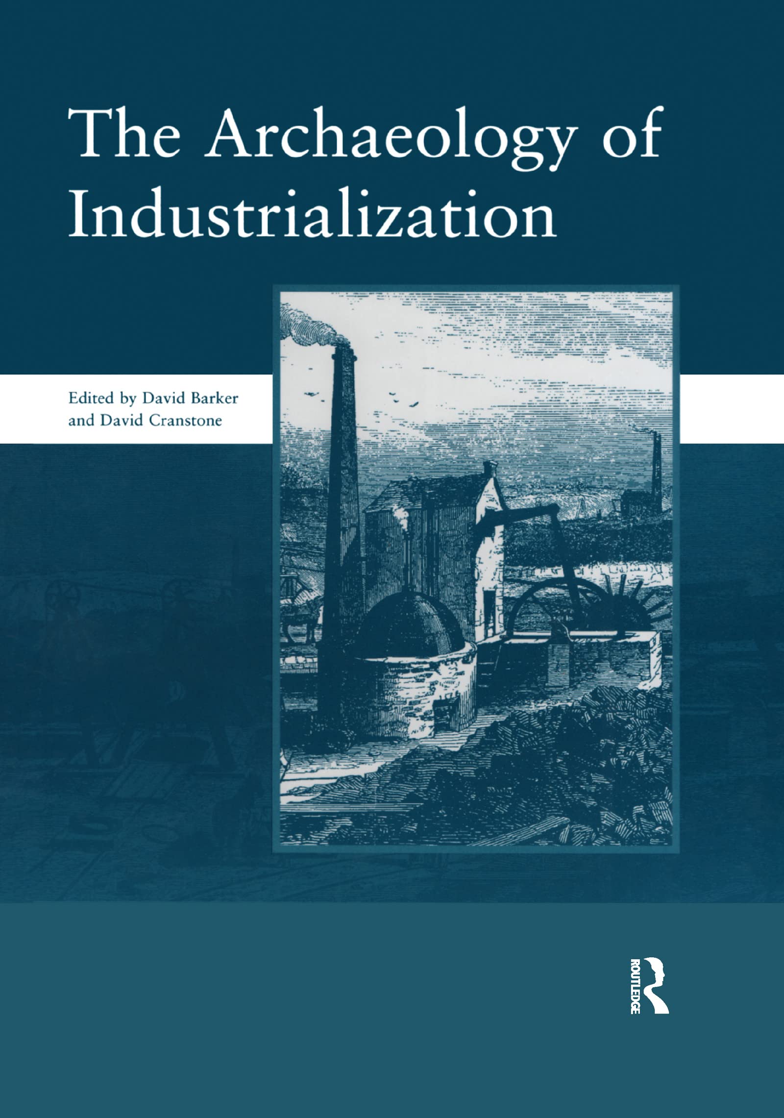 The Archaeology of Industrialization: Society of Post-Medieval Archaeology Monographs: v. 2: Society of Post-Medieval Archaeology Monographs: v. 2: Society of Post-Medieval Archaeology Monographs