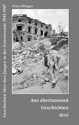 Aus abertausend Geschichten drei: Geschichten über drei Jungen in der Zeitenwende 1945-1947