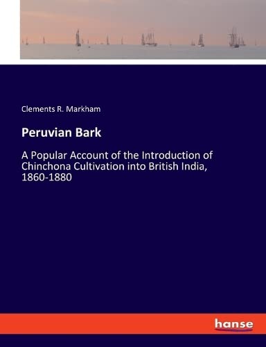 Peruvian Bark: A Popular Account of the Introduction of Chinchona Cultivation into British India, 1860-1880